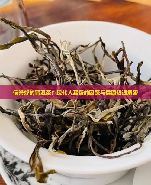 信誉好的普洱茶？现代人买茶的困惑与健康热词解密
