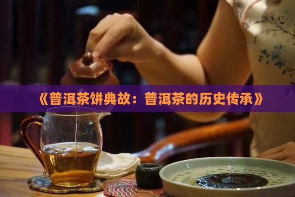 《普洱茶饼典故：普洱茶的历史传承》