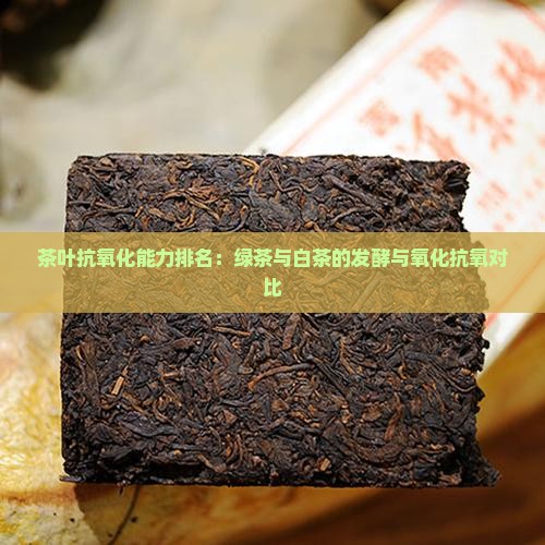 茶叶抗氧化能力排名：绿茶与白茶的发酵与氧化抗氧对比