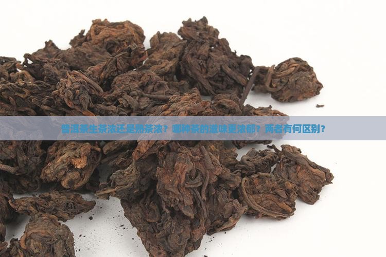 普洱茶生茶浓还是熟茶浓？哪种茶的滋味更浓郁？两者有何区别？