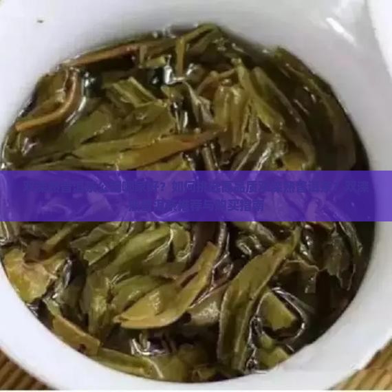 双滦熟普洱茶公司哪家好？如何挑选高品质双滦熟普洱茶？双滦熟普洱茶推荐与购买指南