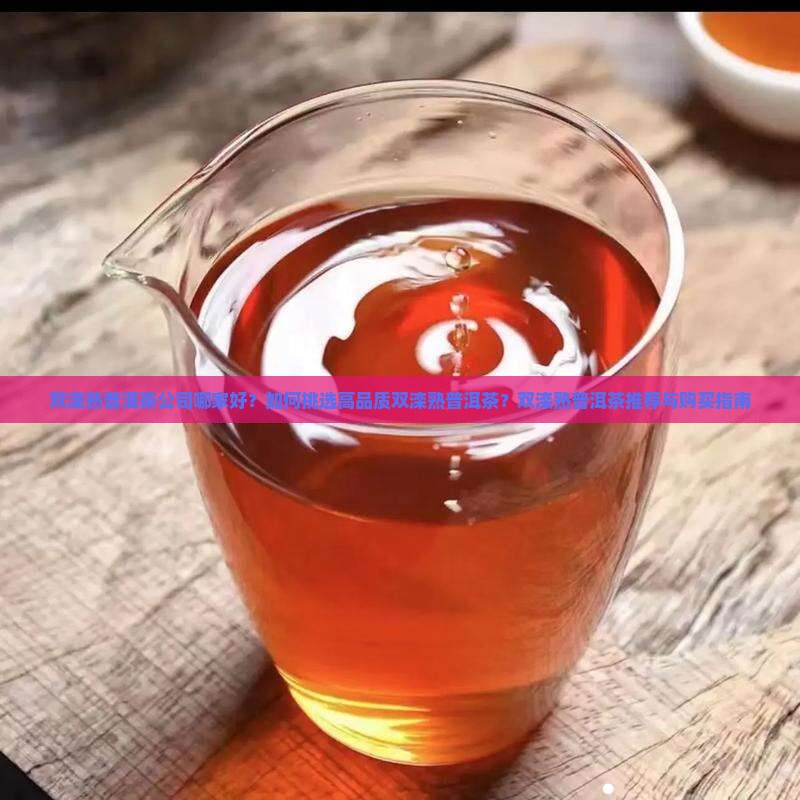 双滦熟普洱茶公司哪家好？如何挑选高品质双滦熟普洱茶？双滦熟普洱茶推荐与购买指南