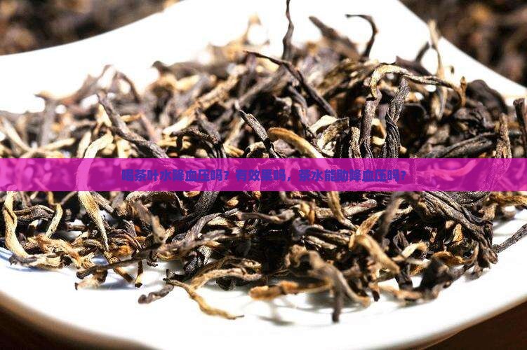 喝茶叶水降血压吗？有效果吗，茶水能助降血压吗？
