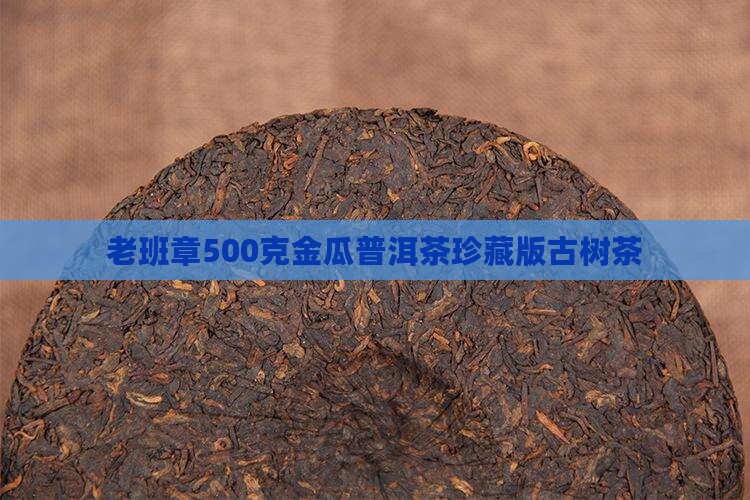 老班章500克金瓜普洱茶珍藏版古树茶