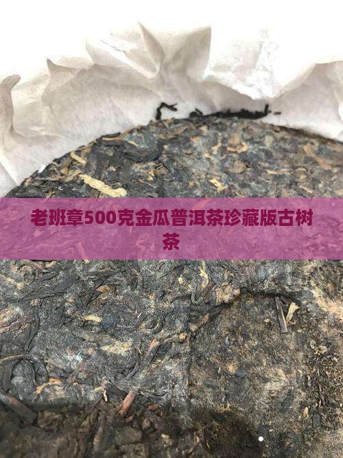 老班章500克金瓜普洱茶珍藏版古树茶