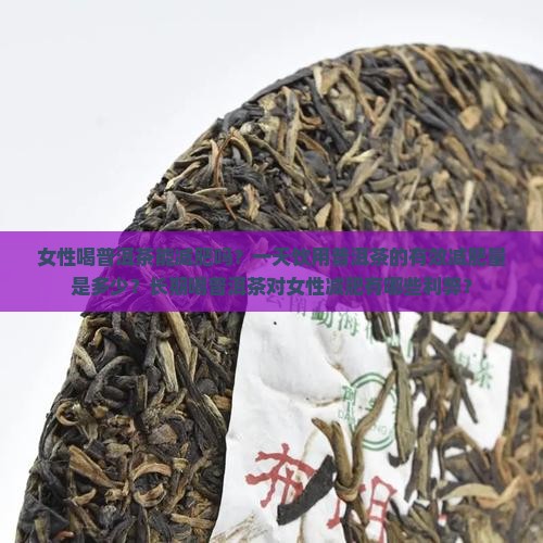 女性喝普洱茶能减肥吗？一天饮用普洱茶的有效减肥量是多少？长期喝普洱茶对女性减肥有哪些利弊？