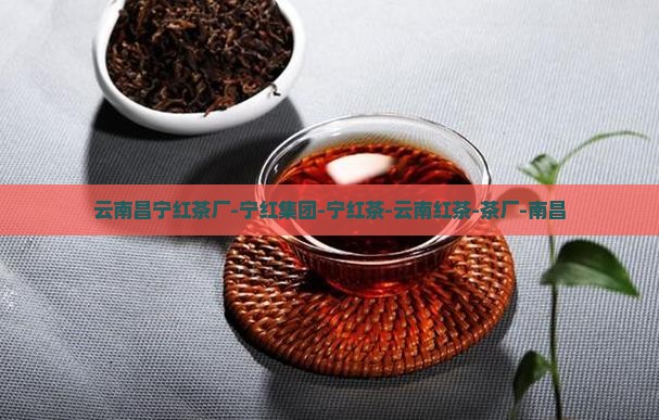云南昌宁红茶厂-宁红集团-宁红茶-云南红茶-茶厂-南昌