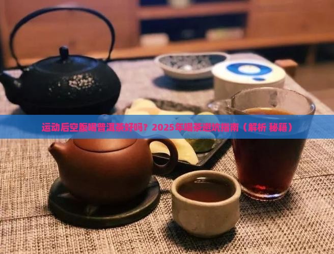 运动后空腹喝普洱茶茶好吗