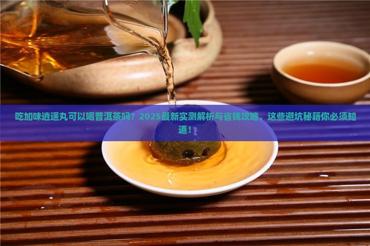 吃加味逍遥丸可以喝普洱茶