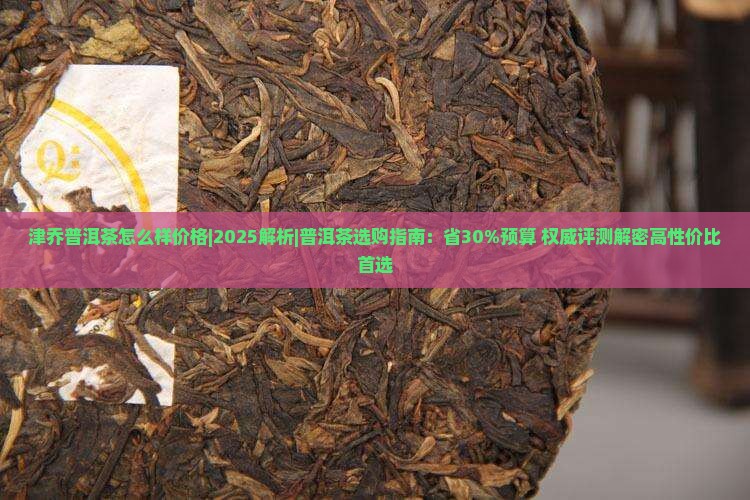 津乔普洱茶怎么样价格