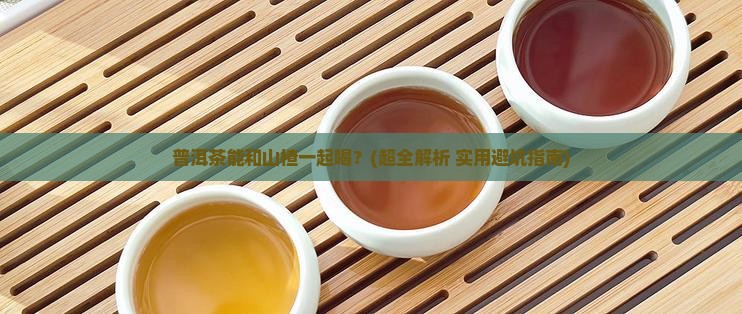普洱茶能和山楂一起喝