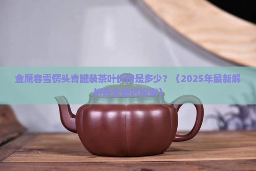 金鹰春雪愣头青罐装茶叶价格