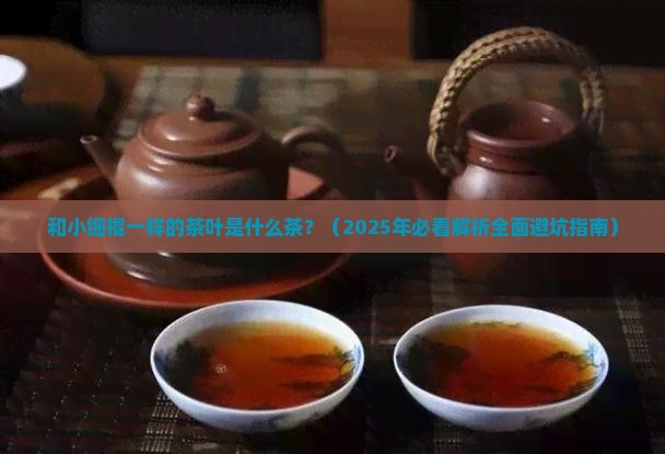 和小细棍一样的茶叶是什么茶 和小细棍一样的茶叶是什么茶