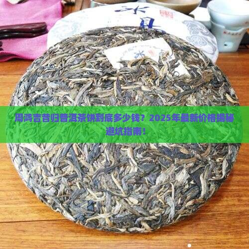 周鸿吉昔归普洱茶饼价格