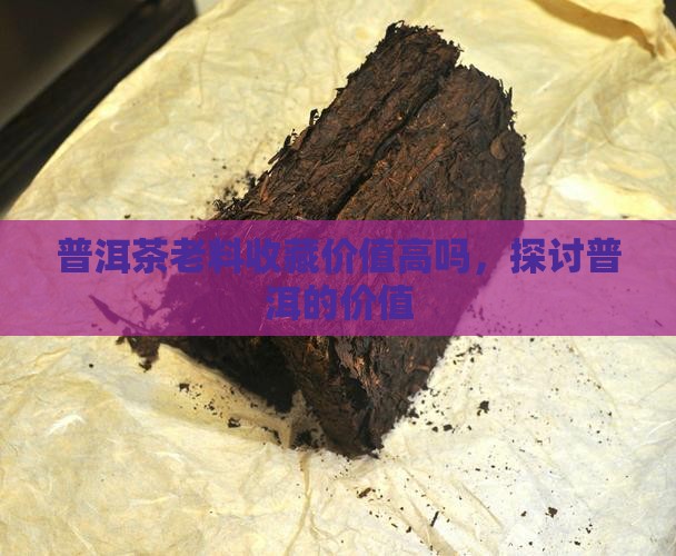 普洱茶老料购买藏价值高吗