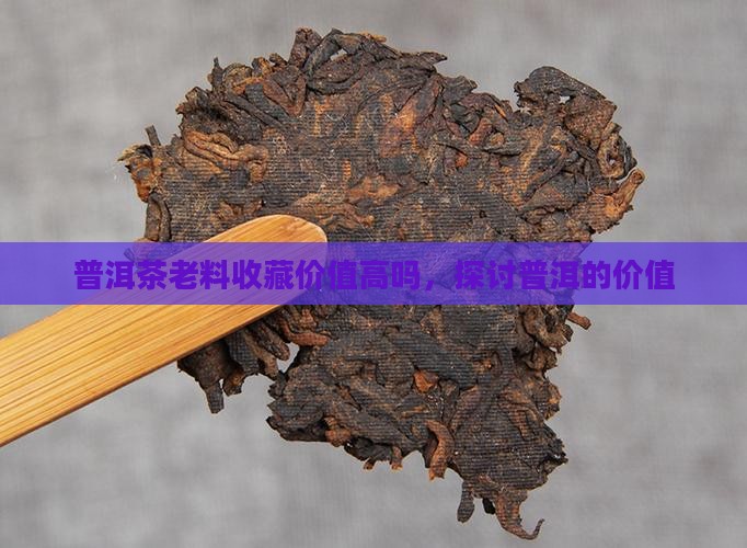 普洱茶老料购买藏价值高吗