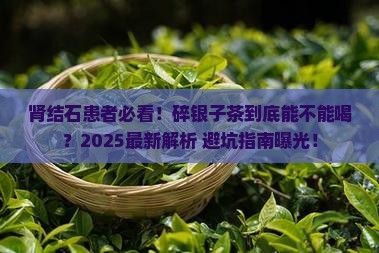 肾结石可以喝碎银子茶吗