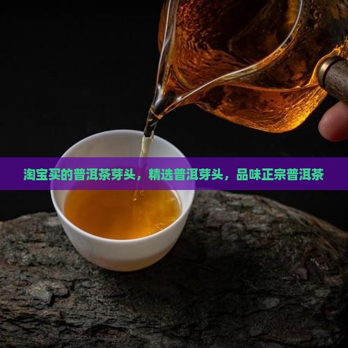 淘宝买的普洱茶芽头