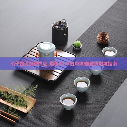 七子普洱茶饼供应