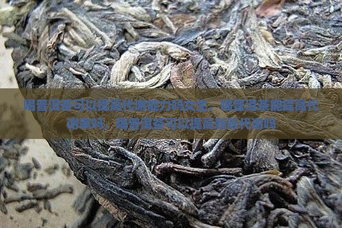 喝普洱茶可以提高代谢能力吗