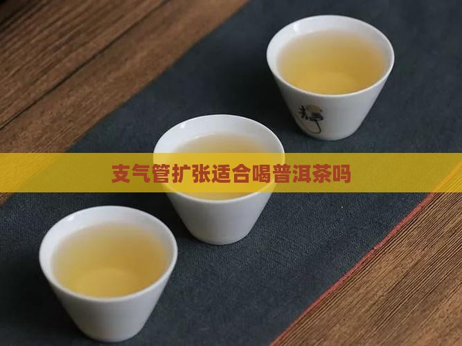 支气管扩张适合喝普洱茶吗