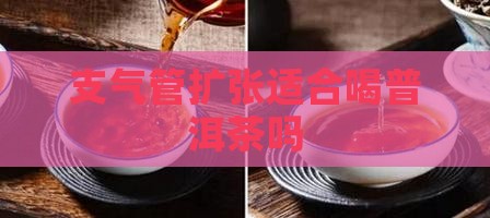 支气管扩张适合喝普洱茶吗