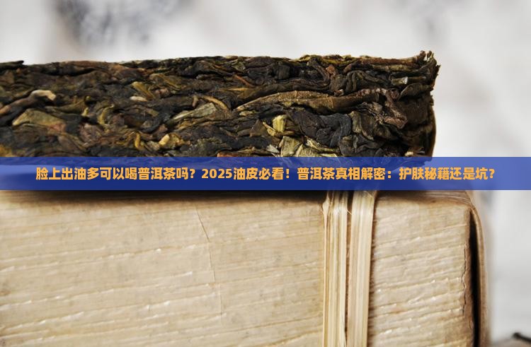 脸上出油多可以喝普洱茶吗 脸上出油多可以喝普洱茶吗