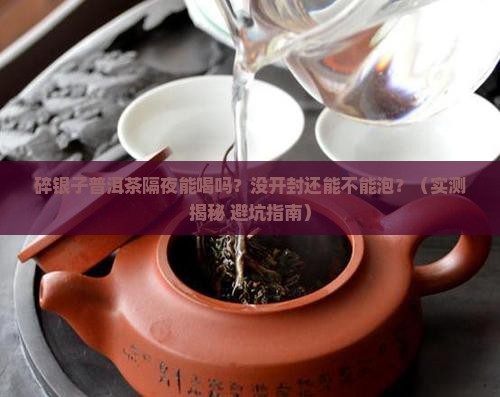 碎银子普洱茶隔夜能喝吗没开封