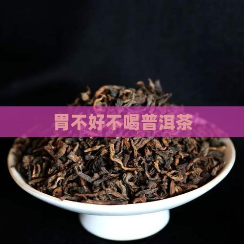 胃不好不喝普洱茶