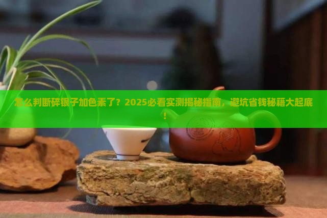 怎么判断碎银子加色素了