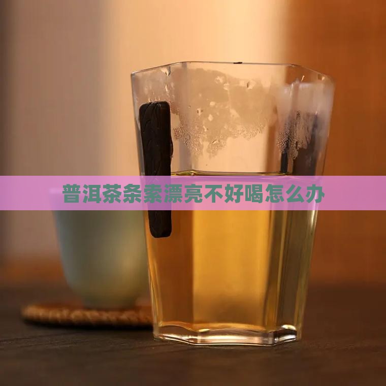 普洱茶条索漂亮不好喝怎么办