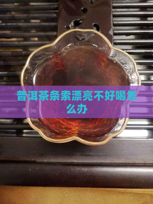 普洱茶条索漂亮不好喝怎么办