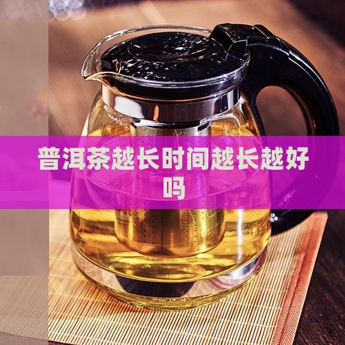 普洱茶越长时间越长越好吗