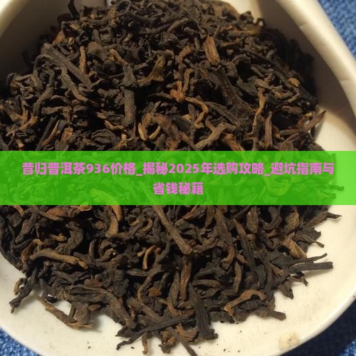 昔归普洱茶936价格