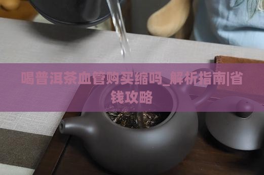喝普洱茶血管购买缩吗