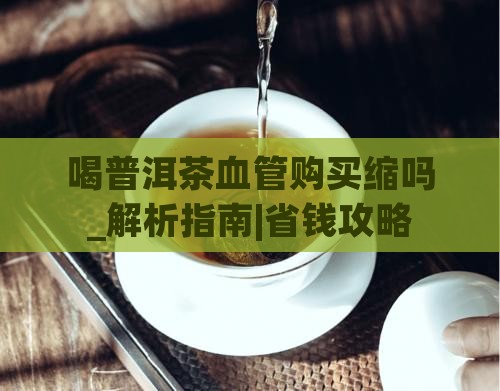 喝普洱茶血管购买缩吗