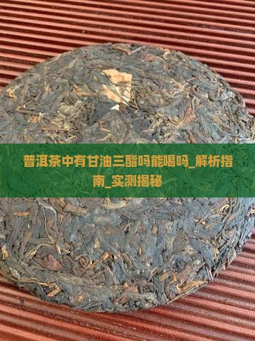 普洱茶中有甘油三酯吗能喝吗