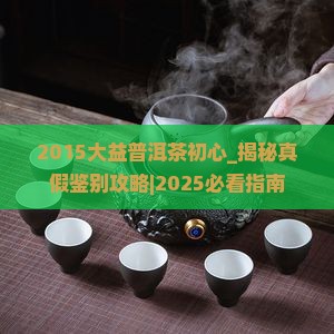 2015大益普洱茶初心