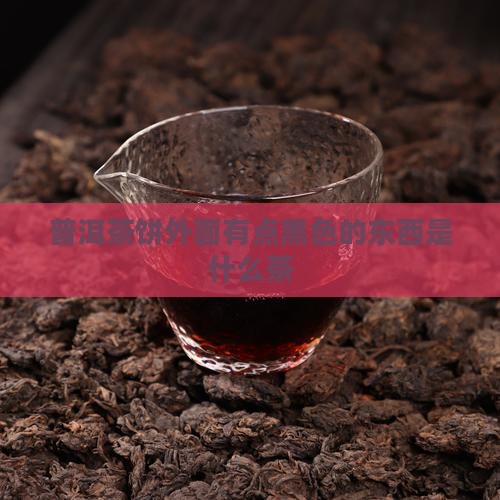 普洱茶饼外面有点黑色的