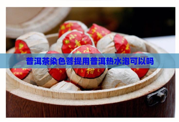 普洱茶染色菩提用热水泡可以吗