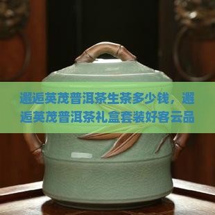 邂逅英茂普洱茶生茶多少钱