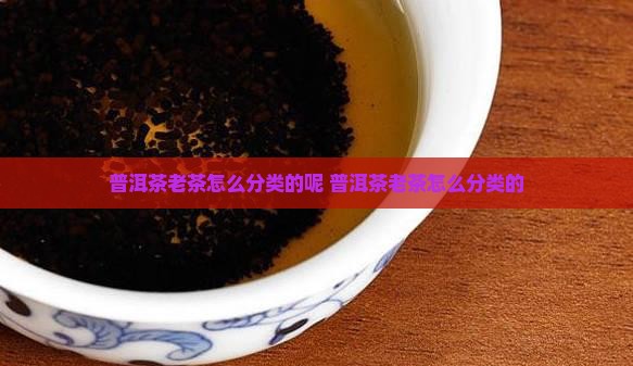 普洱茶老茶怎么分类的