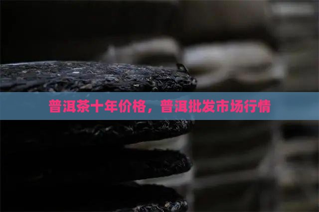古树普洱茶十年价格