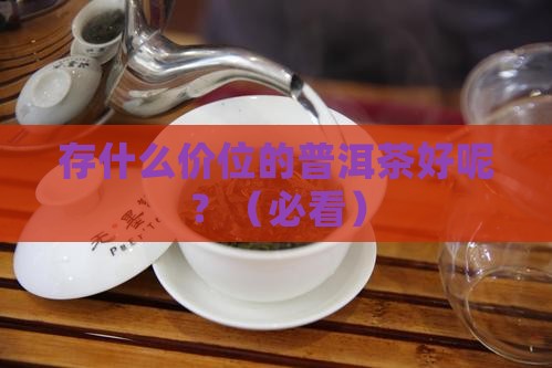 存什么价位的普洱茶好呢