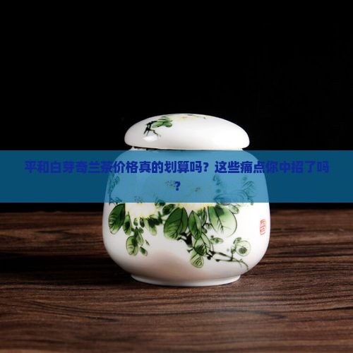 平和白芽奇兰茶价格