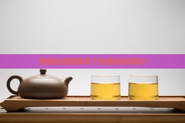 普洱茶放多了会变成熟吗
