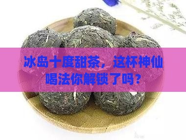 冰岛十度甜茶怎么泡