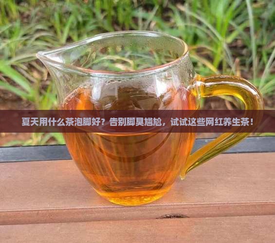 夏天用什么茶泡脚好