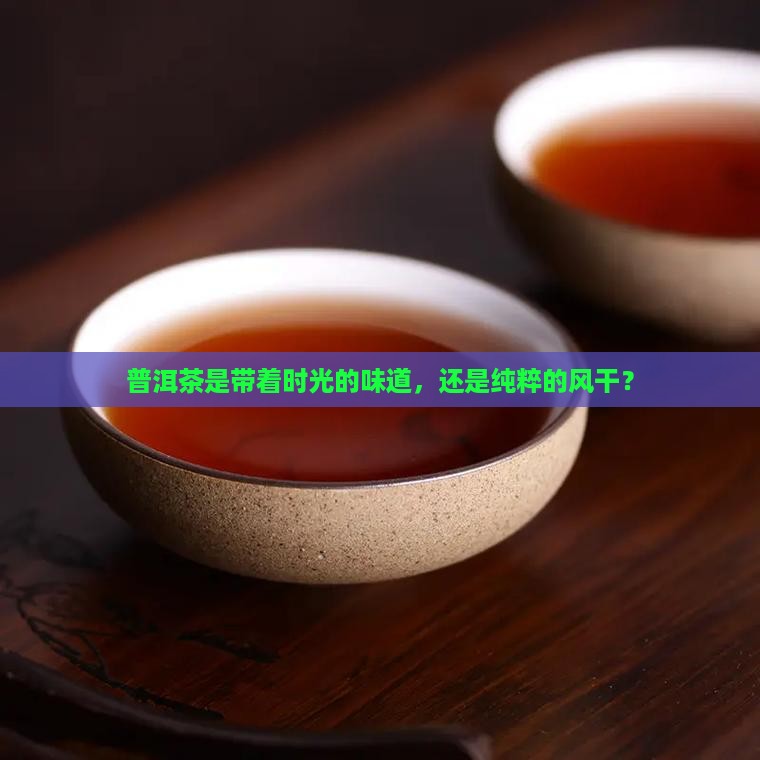 普洱茶是新鲜的吗还是干的
