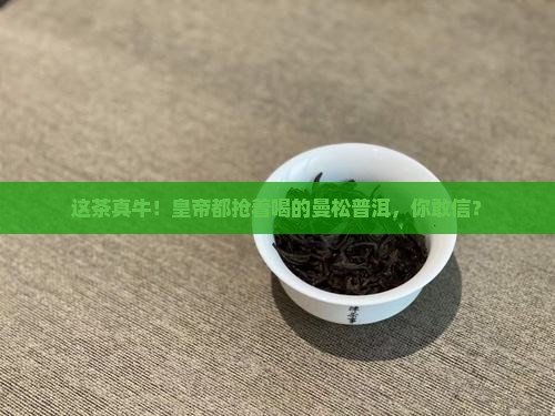 被誉为皇帝贡茶的曼松普洱